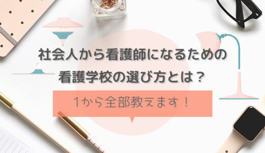 社会人から看護師になるための看護学校の選び方とは？1から全部教えます！